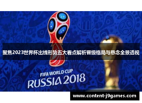 聚焦2023世界杯出线形势五大看点解析晋级格局与悬念全景透视 聚焦2023世界杯出线形势五大看点解析晋级格局与悬念全景透视