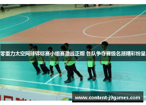零重力太空网球锦标赛小组赛激战正酣 各队争夺晋级名额精彩纷呈 零重力太空网球锦标赛小组赛激战正酣 各队争夺晋级名额精彩纷呈
