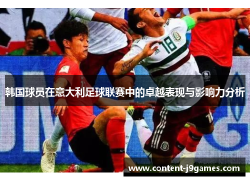 韩国球员在意大利足球联赛中的卓越表现与影响力分析 韩国球员在意大利足球联赛中的卓越表现与影响力分析