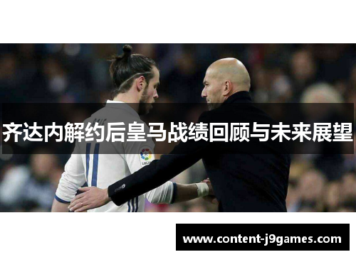 齐达内解约后皇马战绩回顾与未来展望 齐达内解约后皇马战绩回顾与未来展望